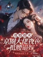 逃婚撩火：京圈大佬夜夜抵腰逼嫁